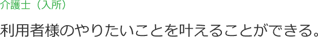 介護士（入所） 利用者様のやりたいことを叶えることができる。