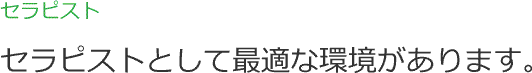 セラピスト セラピストとして最適な環境があります。